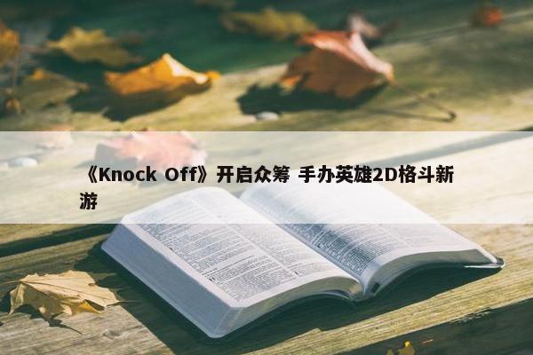 《Knock Off》开启众筹 手办英雄2D格斗新游