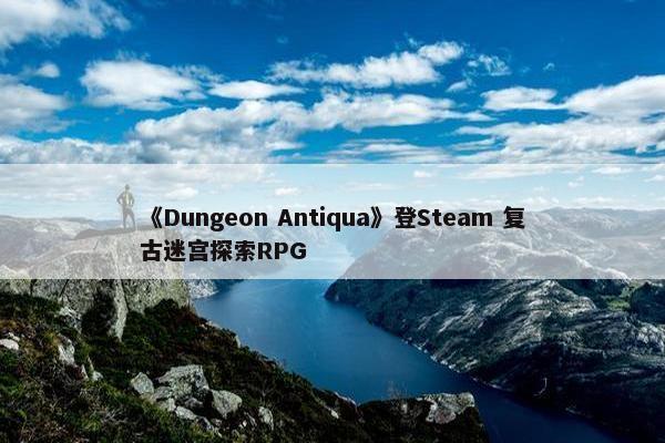 《Dungeon Antiqua》登Steam 复古迷宫探索RPG