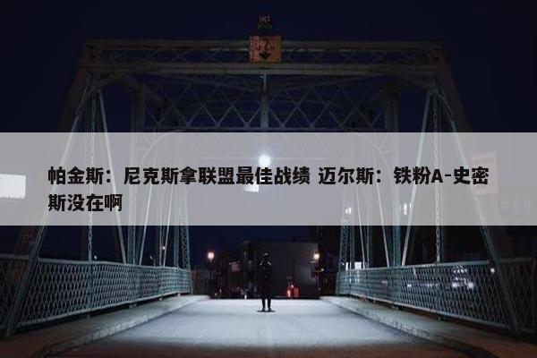 帕金斯：尼克斯拿联盟最佳战绩 迈尔斯：铁粉A-史密斯没在啊