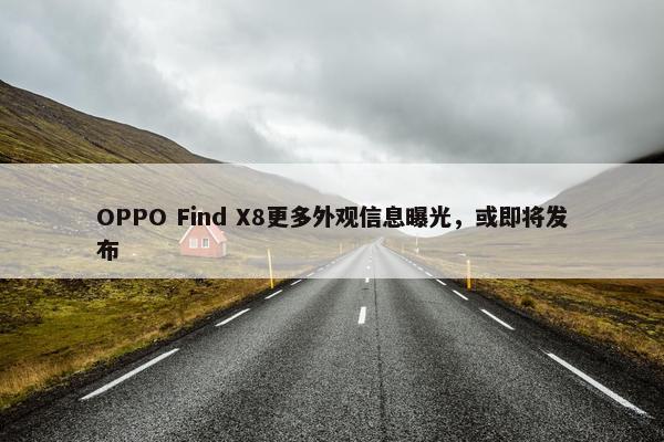 OPPO Find X8更多外观信息曝光，或即将发布