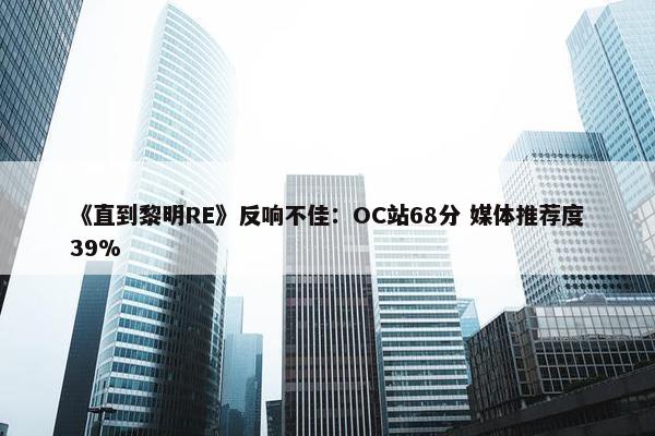 《直到黎明RE》反响不佳：OC站68分 媒体推荐度39%