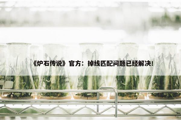 《炉石传说》官方：掉线匹配问题已经解决！