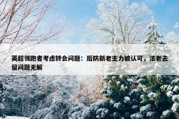 英超领跑者考虑转会问题：后防新老主力被认可，法老去留问题无解