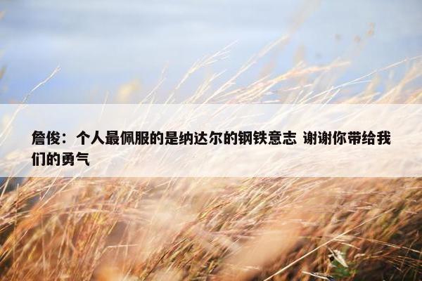 詹俊：个人最佩服的是纳达尔的钢铁意志 谢谢你带给我们的勇气