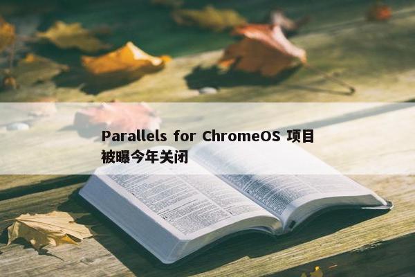 Parallels for ChromeOS 项目被曝今年关闭