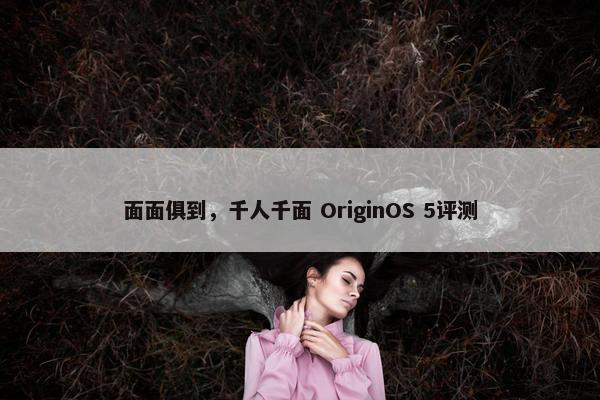 面面俱到，千人千面 OriginOS 5评测