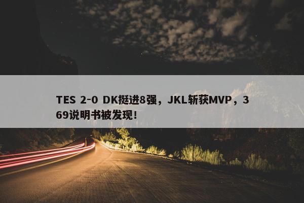 TES 2-0 DK挺进8强，JKL斩获MVP，369说明书被发现！