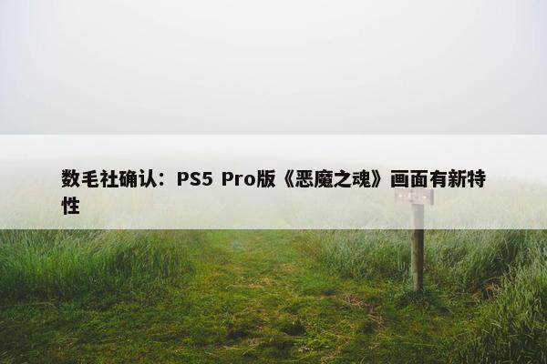 数毛社确认：PS5 Pro版《恶魔之魂》画面有新特性