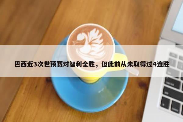 巴西近3次世预赛对智利全胜，但此前从未取得过4连胜