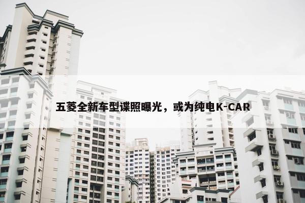 五菱全新车型谍照曝光，或为纯电K-CAR