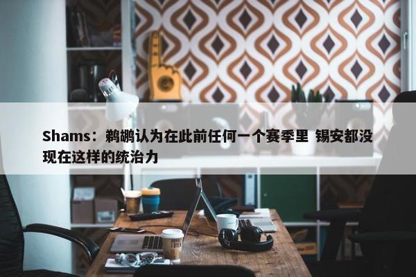 Shams：鹈鹕认为在此前任何一个赛季里 锡安都没现在这样的统治力