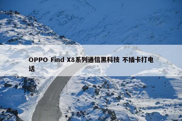 OPPO Find X8系列通信黑科技 不插卡打电话