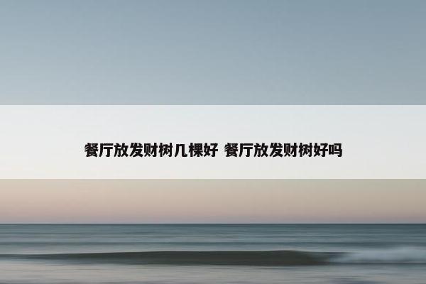 餐厅放发财树几棵好 餐厅放发财树好吗