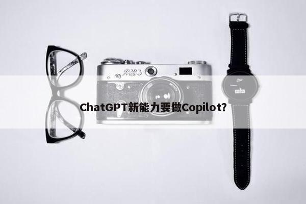 ChatGPT新能力要做Copilot？