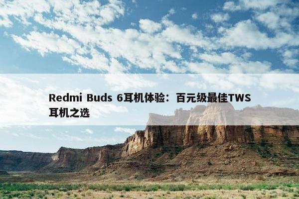 Redmi Buds 6耳机体验：百元级最佳TWS耳机之选