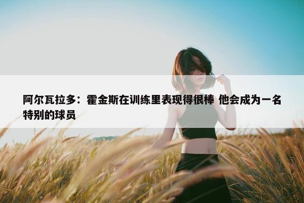 阿尔瓦拉多：霍金斯在训练里表现得很棒 他会成为一名特别的球员