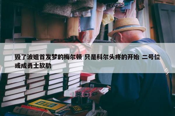 毁了波姐首发梦的梅尔顿 只是科尔头疼的开始 二号位或成勇士软肋