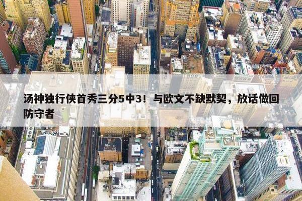 汤神独行侠首秀三分5中3！与欧文不缺默契，放话做回防守者