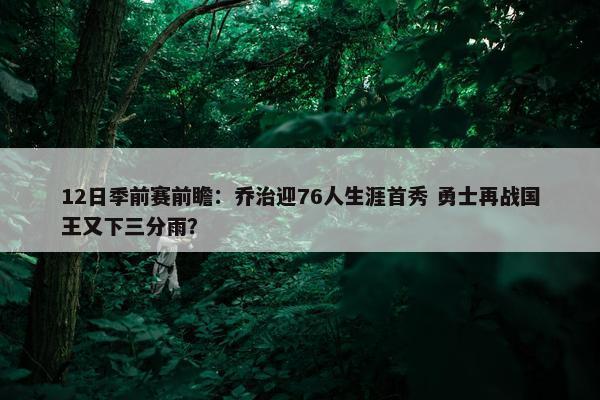 12日季前赛前瞻：乔治迎76人生涯首秀 勇士再战国王又下三分雨？