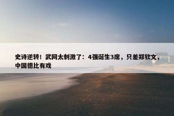 史诗逆转！武网太刺激了：4强诞生3席，只差郑钦文，中国德比有戏