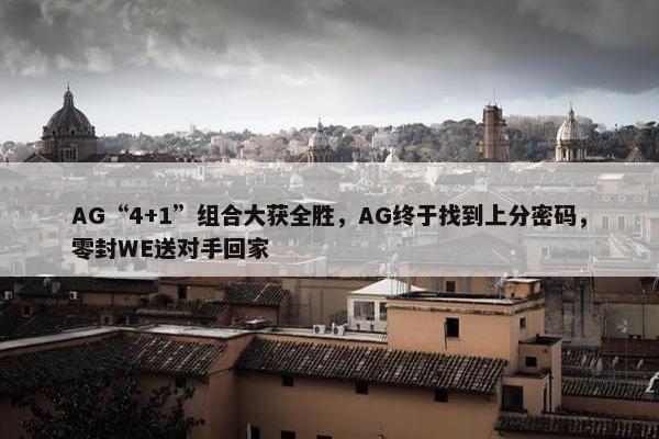 AG“4+1”组合大获全胜，AG终于找到上分密码，零封WE送对手回家