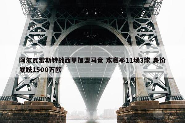 阿尔瓦雷斯转战西甲加盟马竞 本赛季11场3球 身价暴跌1500万欧