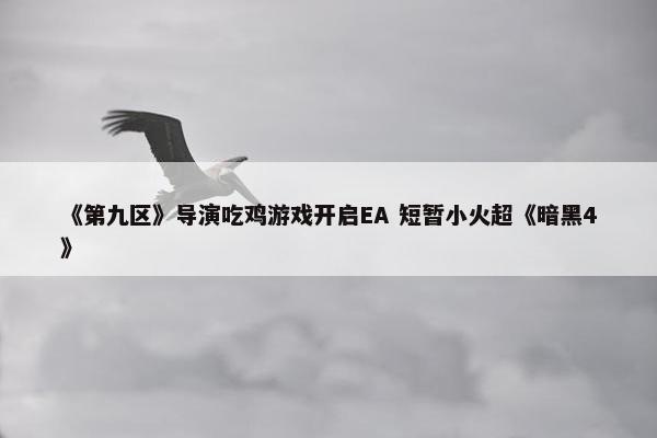 《第九区》导演吃鸡游戏开启EA 短暂小火超《暗黑4》