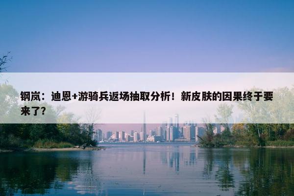 钢岚：迪恩+游骑兵返场抽取分析！新皮肤的因果终于要来了？