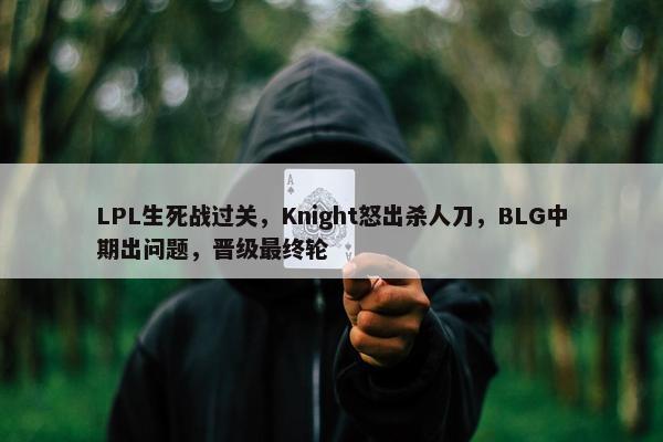 LPL生死战过关，Knight怒出杀人刀，BLG中期出问题，晋级最终轮