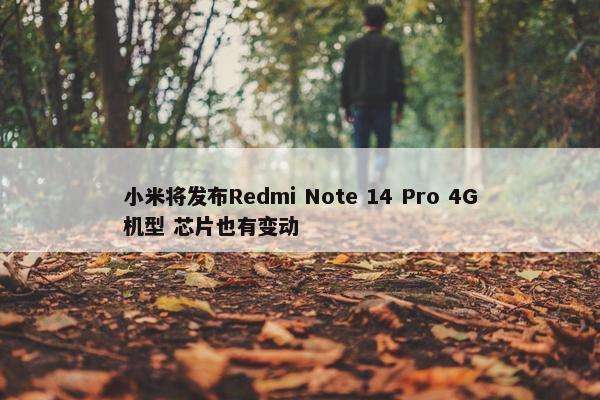 小米将发布Redmi Note 14 Pro 4G机型 芯片也有变动