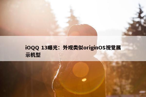 iOQQ 13曝光：外观类似originOS视觉展示机型