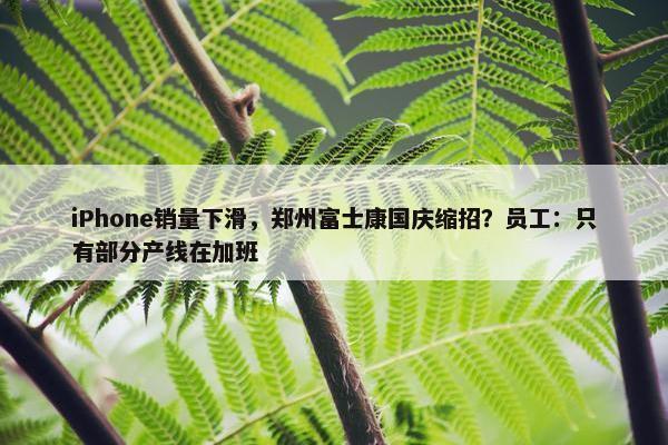 iPhone销量下滑，郑州富士康国庆缩招？员工：只有部分产线在加班