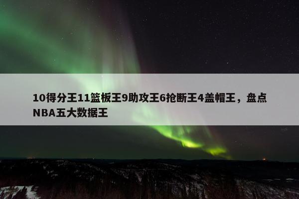 10得分王11篮板王9助攻王6抢断王4盖帽王，盘点NBA五大数据王