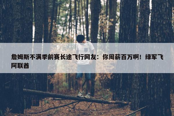 詹姆斯不满季前赛长途飞行网友：你周薪百万啊！绿军飞阿联酋