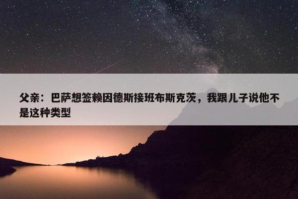 父亲：巴萨想签赖因德斯接班布斯克茨，我跟儿子说他不是这种类型