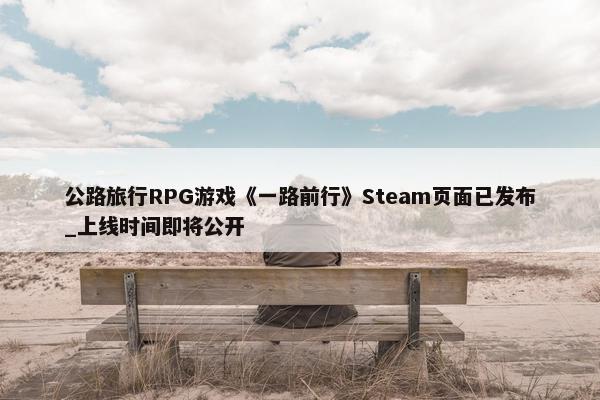 公路旅行RPG游戏《一路前行》Steam页面已发布_上线时间即将公开