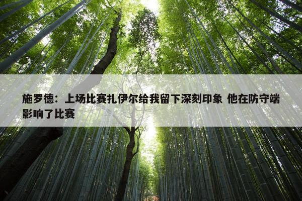 施罗德：上场比赛扎伊尔给我留下深刻印象 他在防守端影响了比赛