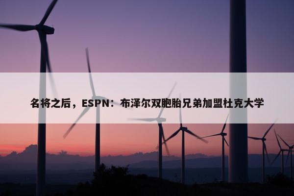 名将之后，ESPN：布泽尔双胞胎兄弟加盟杜克大学