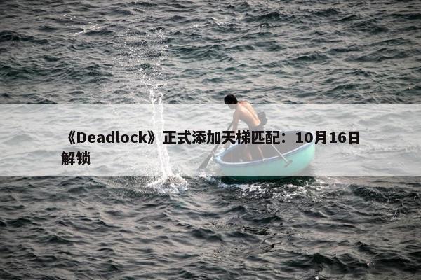 《Deadlock》正式添加天梯匹配：10月16日解锁