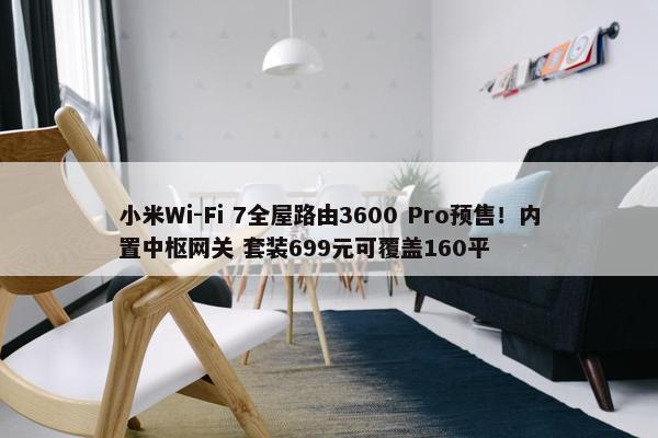 小米Wi-Fi 7全屋路由3600 Pro预售！内置中枢网关 套装699元可覆盖160平