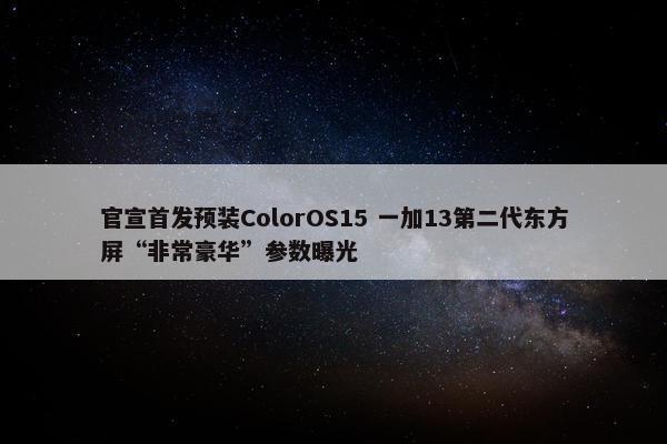 官宣首发预装ColorOS15 一加13第二代东方屏“非常豪华”参数曝光