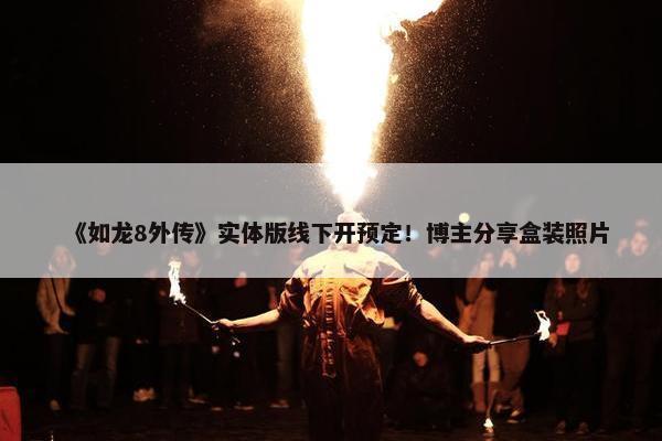 《如龙8外传》实体版线下开预定！博主分享盒装照片