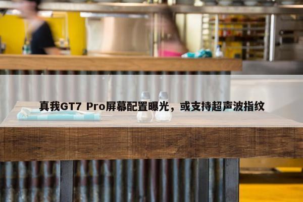 真我GT7 Pro屏幕配置曝光，或支持超声波指纹