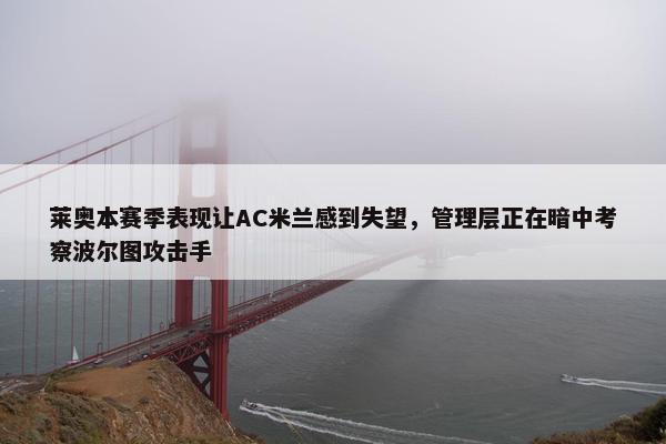 莱奥本赛季表现让AC米兰感到失望，管理层正在暗中考察波尔图攻击手