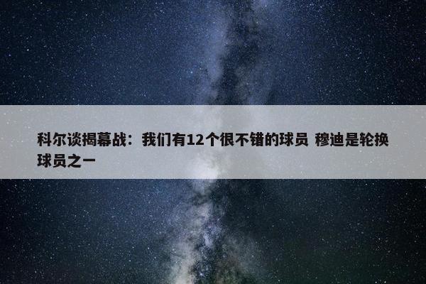 科尔谈揭幕战：我们有12个很不错的球员 穆迪是轮换球员之一