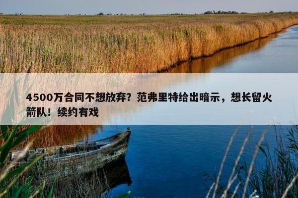 4500万合同不想放弃？范弗里特给出暗示，想长留火箭队！续约有戏