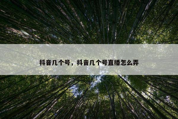 抖音几个号，抖音几个号直播怎么弄