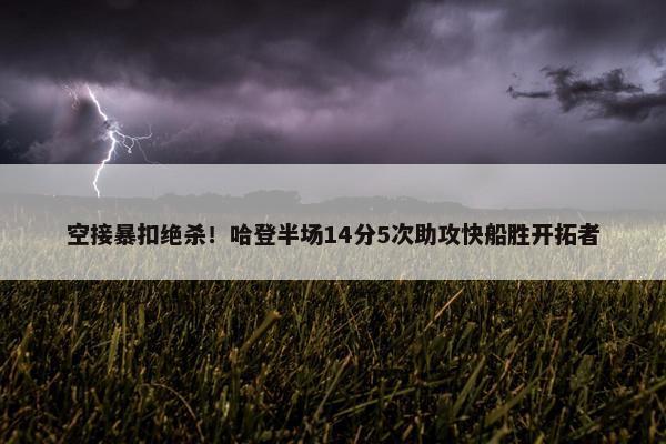 空接暴扣绝杀！哈登半场14分5次助攻快船胜开拓者