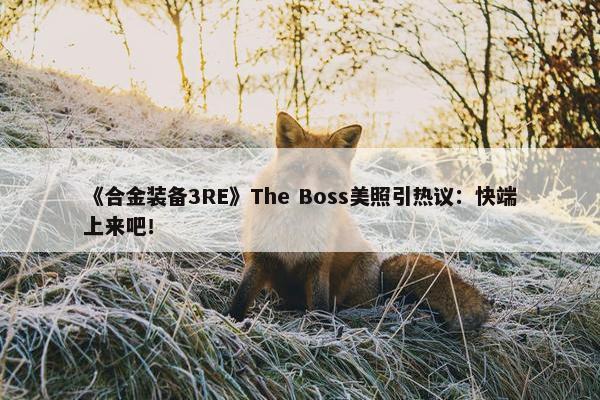 《合金装备3RE》The Boss美照引热议：快端上来吧！