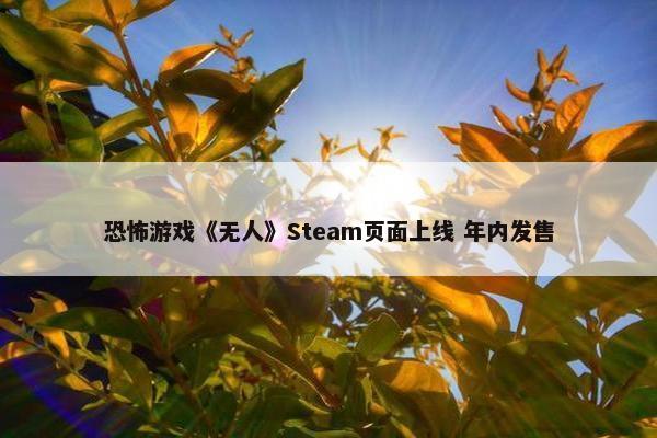 恐怖游戏《无人》Steam页面上线 年内发售